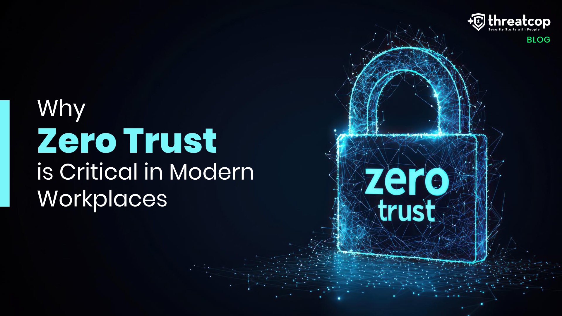 Why Zero Trust is Critical in Modern Workplaces | Threatcop